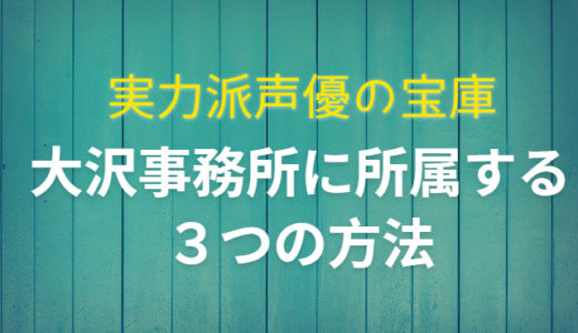 実力派声優の宝庫、大沢事務所に所属する３つの方法