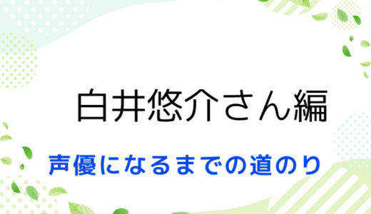 声優になるまでの道のり～白井悠介さん編～