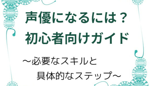 声優になるには？初心者向けガイド～必要なスキルと具体的なステップ～