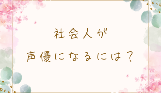 社会人が声優になるには？未経験から声優を目指す方法と現実を解説
