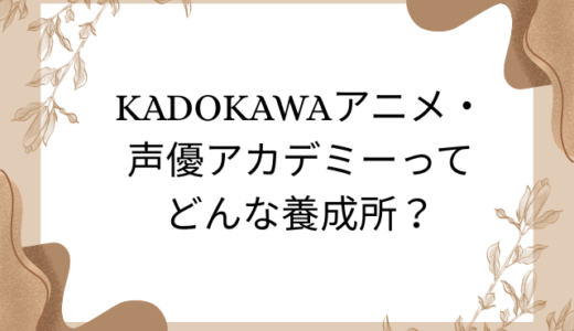 KADOKAWAアニメ・声優アカデミーってどんな養成所？特徴・学費・評判を徹底解説